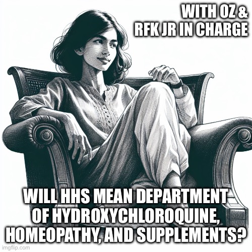 Woman sitting in an armchair | WITH OZ & RFK JR IN CHARGE; WILL HHS MEAN DEPARTMENT OF HYDROXYCHLOROQUINE, HOMEOPATHY, AND SUPPLEMENTS? | image tagged in woman sitting in an armchair | made w/ Imgflip meme maker