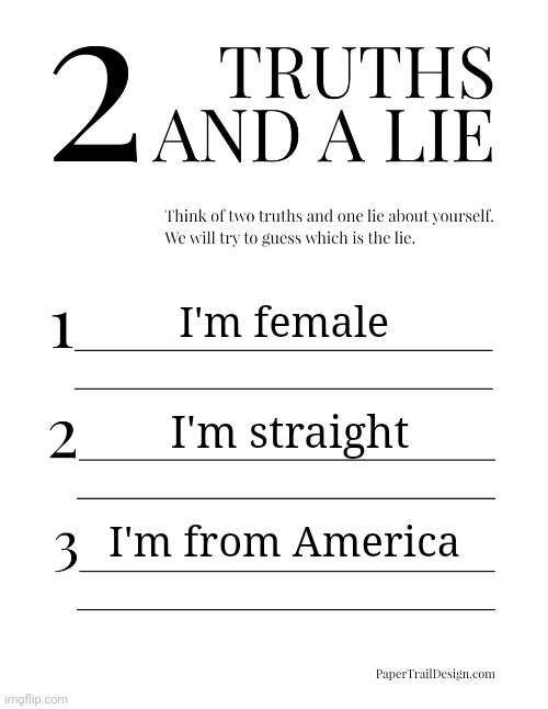 Impossible if you don't know me | I'm female; I'm straight; I'm from America | image tagged in 2 truths and a lie | made w/ Imgflip meme maker