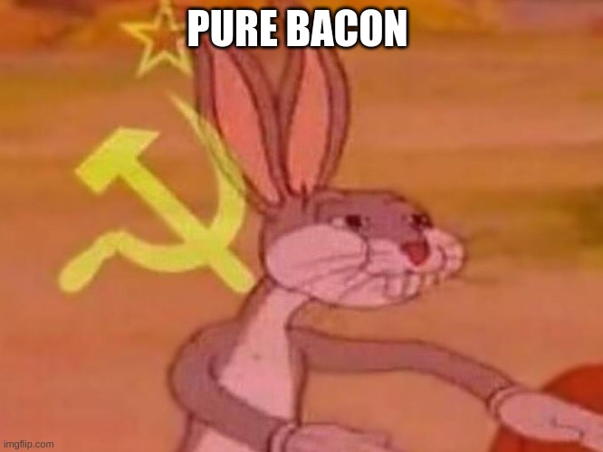 bugs bunny comunista | PURE BACON | image tagged in bugs bunny comunista | made w/ Imgflip meme maker