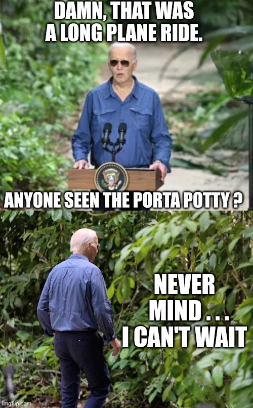 Wee we, Mr. Prez | DAMN, THAT WAS A LONG PLANE RIDE. ANYONE SEEN THE PORTA POTTY ? NEVER
  MIND . . .
I CAN'T WAIT | image tagged in leftists,democrats,brazil,liberals,media | made w/ Imgflip meme maker