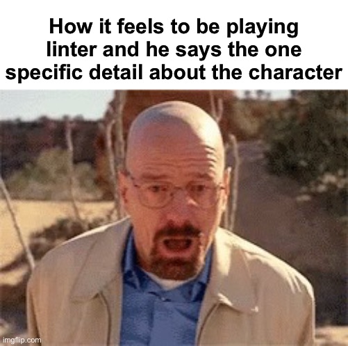 That’s the moment you know you are cooked | How it feels to be playing linter and he says the one specific detail about the character | image tagged in walter white | made w/ Imgflip meme maker