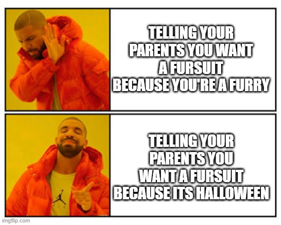 No - Yes | TELLING YOUR PARENTS YOU WANT A FURSUIT BECAUSE YOU'RE A FURRY; TELLING YOUR PARENTS YOU WANT A FURSUIT BECAUSE ITS HALLOWEEN | image tagged in no - yes | made w/ Imgflip meme maker