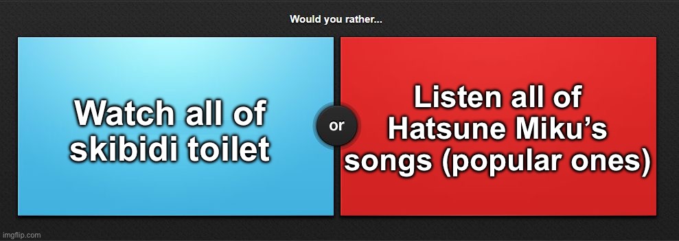 Would you rather | Watch all of skibidi toilet; Listen all of Hatsune Miku’s songs (popular ones) | image tagged in would you rather | made w/ Imgflip meme maker