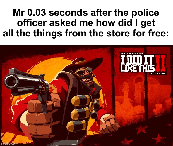 I did it like this | Mr 0.03 seconds after the police officer asked me how did I get all the things from the store for free: | image tagged in i did it like this | made w/ Imgflip meme maker