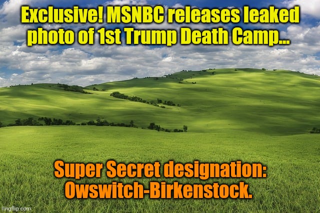 Breaking Snooze! | Exclusive! MSNBC releases leaked photo of 1st Trump Death Camp... Super Secret designation:
Owswitch-Birkenstock. | made w/ Imgflip meme maker