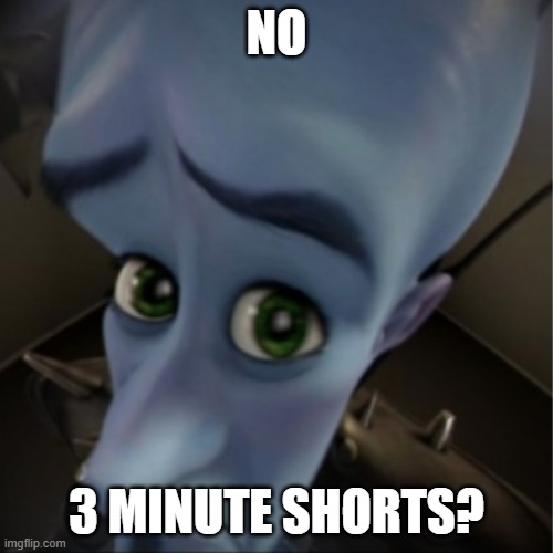 Megamind peeking | NO; 3 MINUTE SHORTS? | image tagged in megamind peeking | made w/ Imgflip meme maker