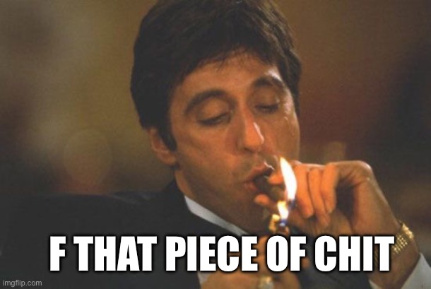 Scarface Serious | F THAT PIECE OF CHIT | image tagged in scarface serious | made w/ Imgflip meme maker