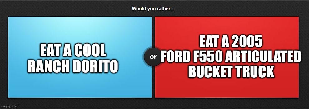 I’m choosing the truck | EAT A 2005 FORD F550 ARTICULATED BUCKET TRUCK; EAT A COOL RANCH DORITO | image tagged in would you rather | made w/ Imgflip meme maker