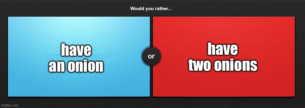 Would you rather | have an onion; have two onions | image tagged in would you rather | made w/ Imgflip meme maker