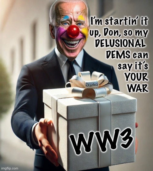 Because, My Team has No Brain, Zero Memory, & Loves the Bloodshed | I’m startin’ it
up, Don, so my
DELUSIONAL 
DEMS can
say it’s
YOUR
WAR; Marko; WW3 | image tagged in memes,fjb voters starting full blown ww3,annihilate the world,we are the death cult,fvck leftists progressives,fjbvotersgotohell | made w/ Imgflip meme maker