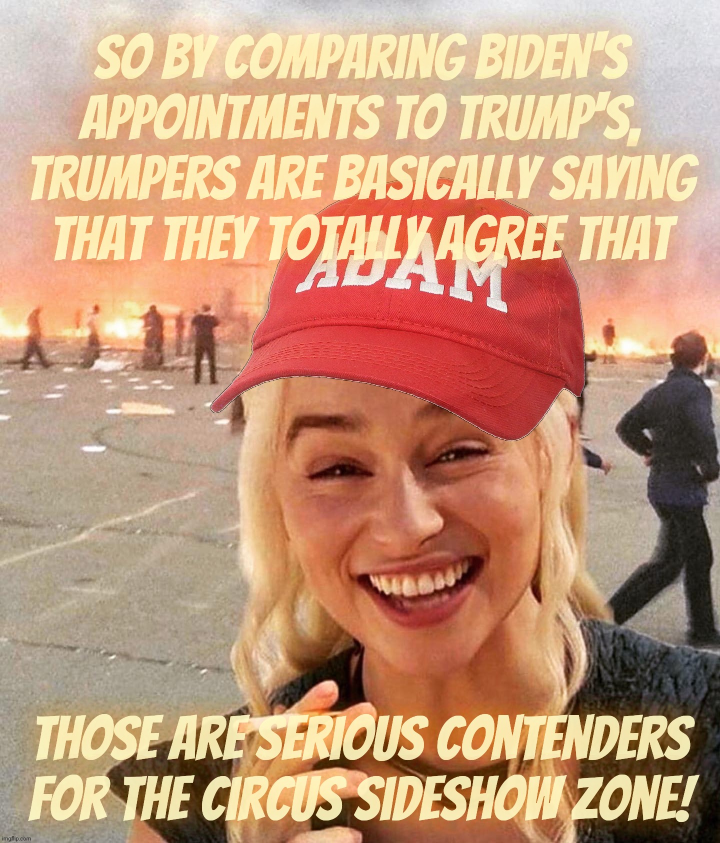 The thing with whataboutisms is that ye olde "why not both" is inadvertently deployed | So by comparing Biden's
appointments to trump's,
Trumpers are basically saying
that they totally agree that; Those are serious contenders for the circus sideshow Zone! | image tagged in disaster smoker girl maga edition,trump cabinet,biden cabinet,clown cabinet,whataboutisms,they're the same picture | made w/ Imgflip meme maker