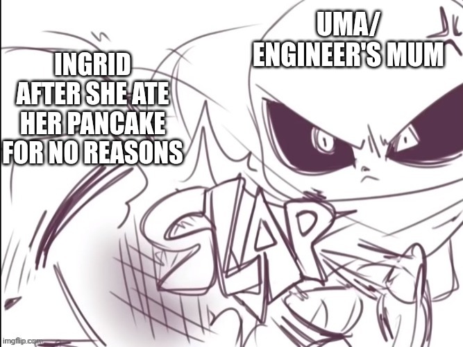 Ink Sans slapping Geno(Poor Geno) | INGRID AFTER SHE ATE HER PANCAKE FOR NO REASONS; UMA/ ENGINEER'S MUM | image tagged in ink sans slapping geno poor geno,engineertale,fanlore,fanlore or au | made w/ Imgflip meme maker