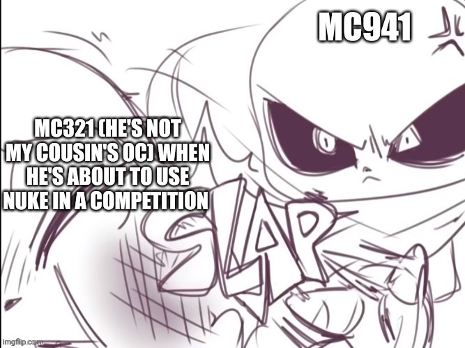 Ink Sans slapping Geno(Poor Geno) | MC941; MC321 (HE'S NOT MY COUSIN'S OC) WHEN HE'S ABOUT TO USE NUKE IN A COMPETITION | image tagged in ink sans slapping geno poor geno,fanlore or au,fanlore | made w/ Imgflip meme maker