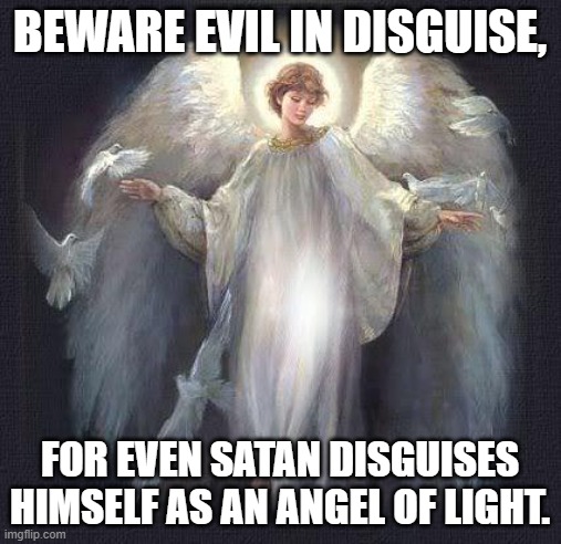 angels | BEWARE EVIL IN DISGUISE, FOR EVEN SATAN DISGUISES HIMSELF AS AN ANGEL OF LIGHT. | image tagged in angels | made w/ Imgflip meme maker