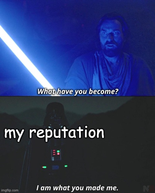 I am what you made me | my reputation | image tagged in i am what you made me | made w/ Imgflip meme maker
