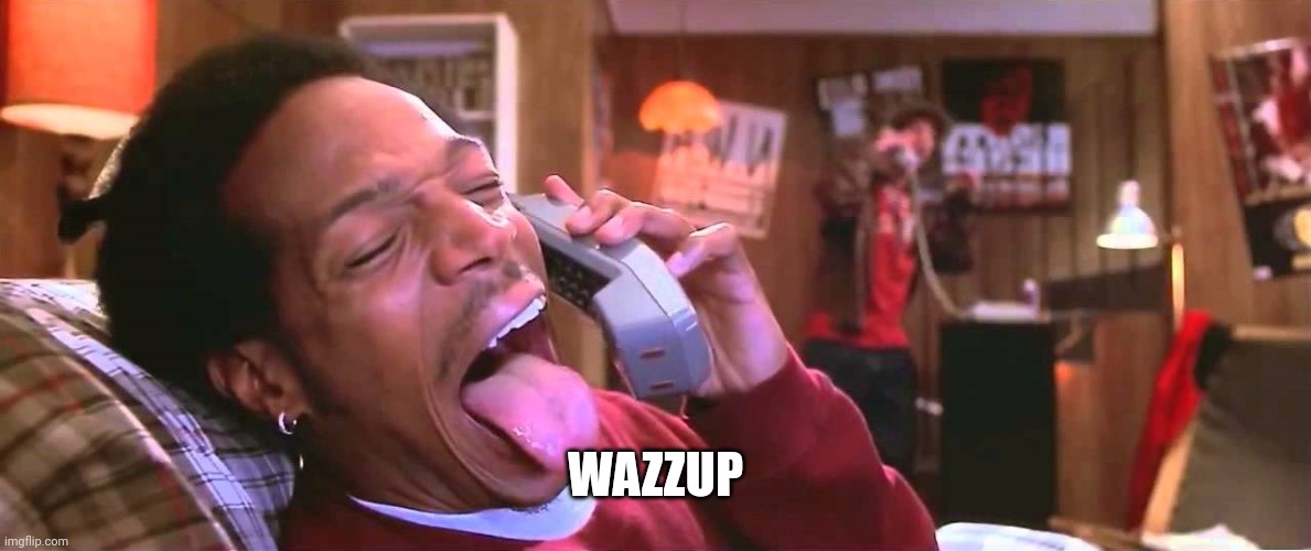 wazzup | WAZZUP | image tagged in wazzup | made w/ Imgflip meme maker