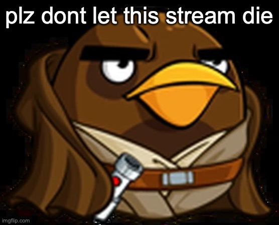 Moa Windu | plz dont let this stream die | image tagged in moa windu | made w/ Imgflip meme maker