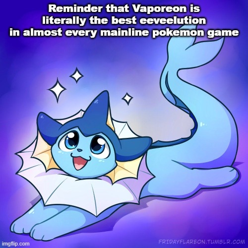 Just thought I'd drop this here, despite what people are going to say about it | Reminder that Vaporeon is literally the best eeveelution in almost every mainline pokemon game | image tagged in vaporeon | made w/ Imgflip meme maker