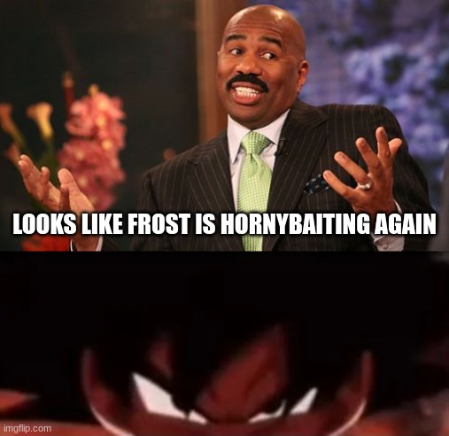 LOOKS LIKE FROST IS HORNYBAITING AGAIN | image tagged in memes,steve harvey,hear me out | made w/ Imgflip meme maker