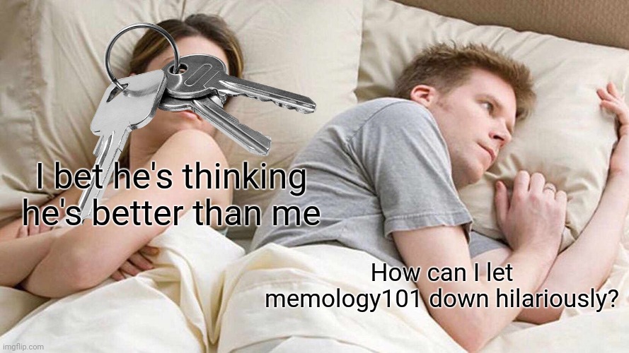 I Bet He's Thinking About Other Women Meme | I bet he's thinking he's better than me; How can I let memology101 down hilariously? | image tagged in memes,i bet he's thinking about other women | made w/ Imgflip meme maker