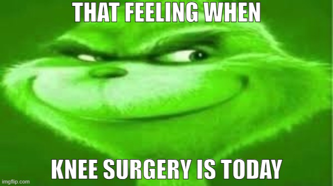 Finally... | THAT FEELING WHEN; KNEE SURGERY IS TODAY | image tagged in finally | made w/ Imgflip meme maker