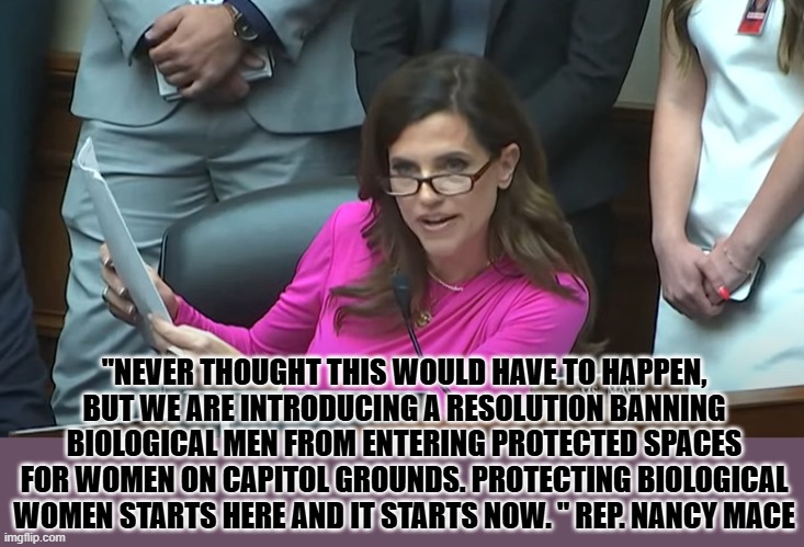 Nancy Mace - You're full of shit today | "NEVER THOUGHT THIS WOULD HAVE TO HAPPEN, BUT WE ARE INTRODUCING A RESOLUTION BANNING BIOLOGICAL MEN FROM ENTERING PROTECTED SPACES FOR WOMEN ON CAPITOL GROUNDS. PROTECTING BIOLOGICAL WOMEN STARTS HERE AND IT STARTS NOW. " REP. NANCY MACE | image tagged in nancy mace - you're full of shit today | made w/ Imgflip meme maker