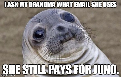 Awkward Moment Sealion | I ASK MY GRANDMA WHAT EMAIL SHE USES SHE STILL PAYS FOR JUNO. | image tagged in memes,awkward moment sealion,AdviceAnimals | made w/ Imgflip meme maker