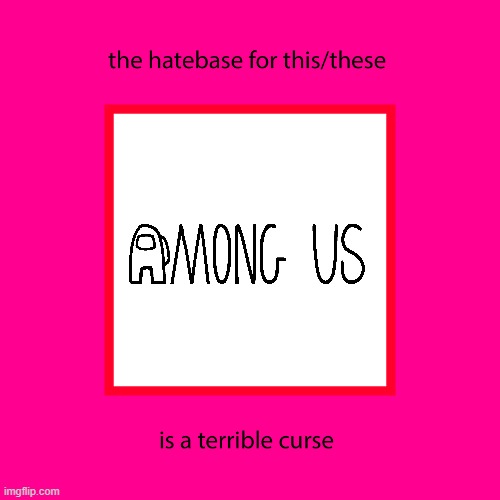 Hatebase For Among Us Is The Terrible Curse | image tagged in among us | made w/ Imgflip meme maker