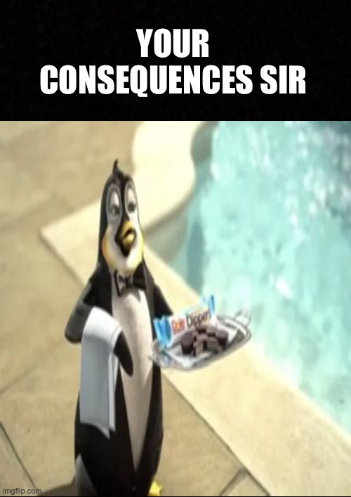 Blank  | YOUR CONSEQUENCES SIR | image tagged in blank | made w/ Imgflip meme maker