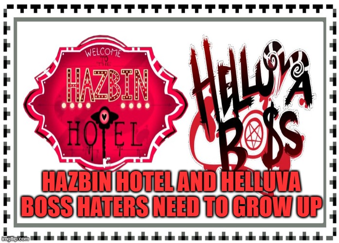 Hazbin Hotel and Helluva Boss haters need to grow up stamp | HAZBIN HOTEL AND HELLUVA BOSS HATERS NEED TO GROW UP | image tagged in hazbin hotel,helluva boss | made w/ Imgflip meme maker