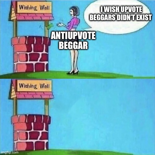 Ha | I WISH UPVOTE BEGGARS DIDN’T EXIST; ANTIUPVOTE BEGGAR | image tagged in wishing well | made w/ Imgflip meme maker