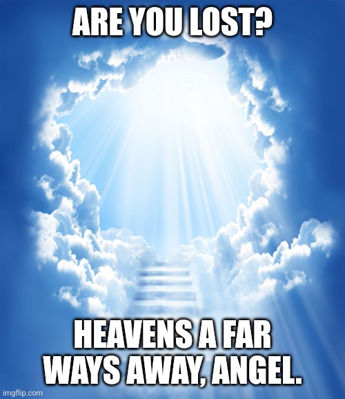 Heaven | ARE YOU LOST? HEAVENS A FAR WAYS AWAY, ANGEL. | image tagged in heaven | made w/ Imgflip meme maker