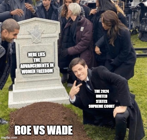 Grant Gustin over grave | HERE LIES THE ADVANCEMENTS IN WOMEN FREEDOM; THE 2024 UNITED STATES SUPREME COURT; ROE VS WADE | image tagged in grant gustin over grave | made w/ Imgflip meme maker