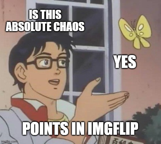 points in imgflip | IS THIS ABSOLUTE CHAOS; YES; POINTS IN IMGFLIP | image tagged in memes,is this a pigeon | made w/ Imgflip meme maker