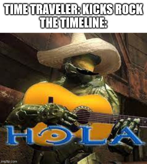 Image Title | TIME TRAVELER: KICKS ROCK
THE TIMELINE: | image tagged in hola halo | made w/ Imgflip meme maker