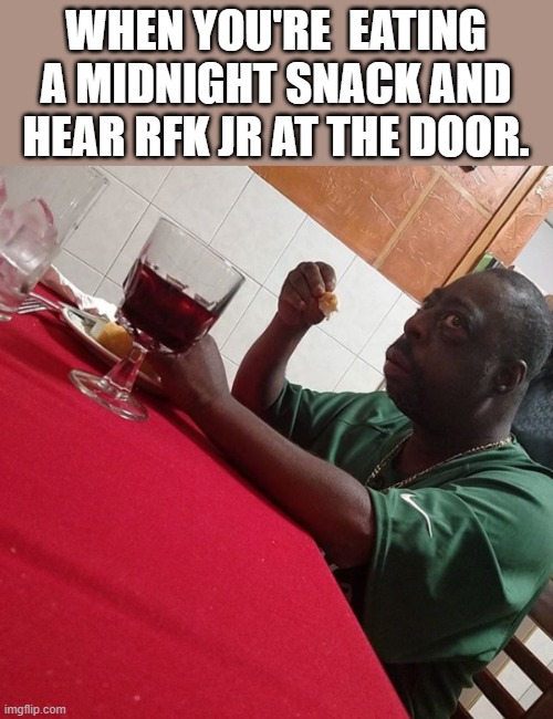 He's Knocking right Now!! LOL | WHEN YOU'RE  EATING A MIDNIGHT SNACK AND HEAR RFK JR AT THE DOOR. | image tagged in democrats,eating healthy,lol | made w/ Imgflip meme maker