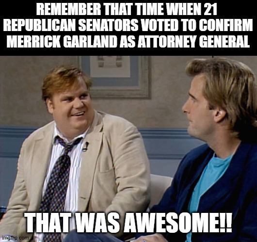 They voted for Garland, but they won't vote for Gaetz, Because 32 of those senate seats are Republican Rinos | REMEMBER THAT TIME WHEN 21  REPUBLICAN SENATORS VOTED TO CONFIRM MERRICK GARLAND AS ATTORNEY GENERAL; THAT WAS AWESOME!! | image tagged in remember that time,republicans,rino,hypocrisy,attorney general | made w/ Imgflip meme maker