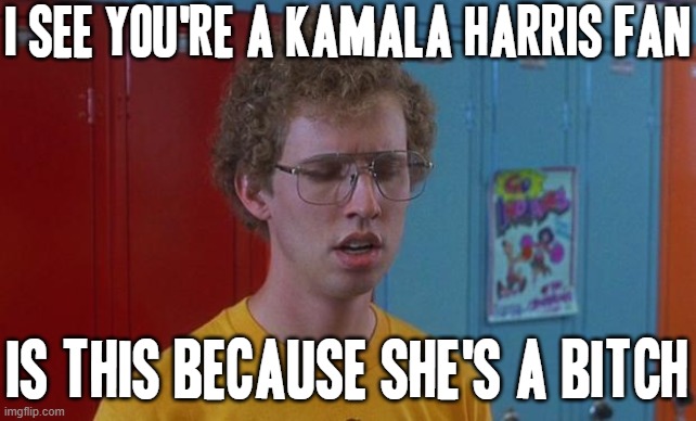 Kamala harris just got REEEEEEEEEEEEEEEEKT | I SEE YOU'RE A KAMALA HARRIS FAN; IS THIS BECAUSE SHE'S A BITCH | image tagged in napoleon dynamite skills,memes,politics,kamala harris,napoleon dynamite,savage memes | made w/ Imgflip meme maker