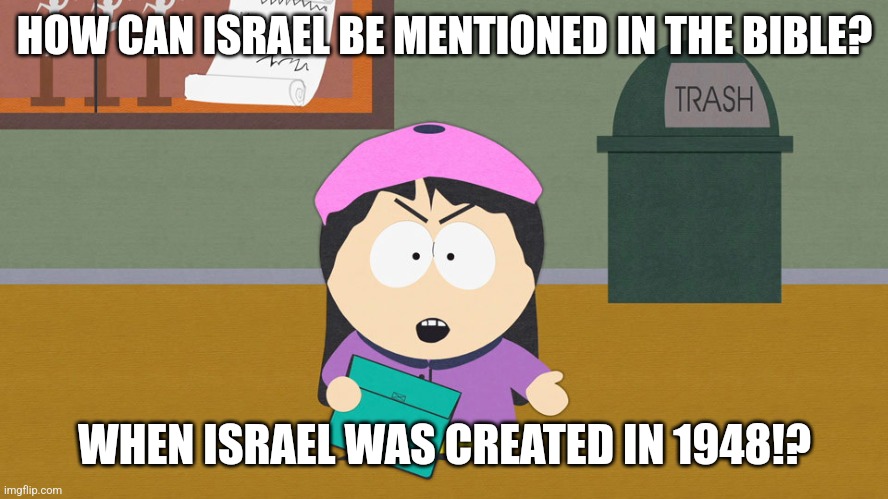 Wendy Spitting Facts! | HOW CAN ISRAEL BE MENTIONED IN THE BIBLE? WHEN ISRAEL WAS CREATED IN 1948!? | image tagged in south park wendy testaburger,memes,free palestine,palestine | made w/ Imgflip meme maker