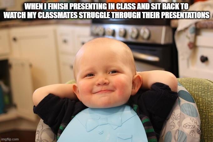 satisfied baby | WHEN I FINISH PRESENTING IN CLASS AND SIT BACK TO WATCH MY CLASSMATES STRUGGLE THROUGH THEIR PRESENTATIONS | image tagged in satisfied baby,online class,satisfaction | made w/ Imgflip meme maker