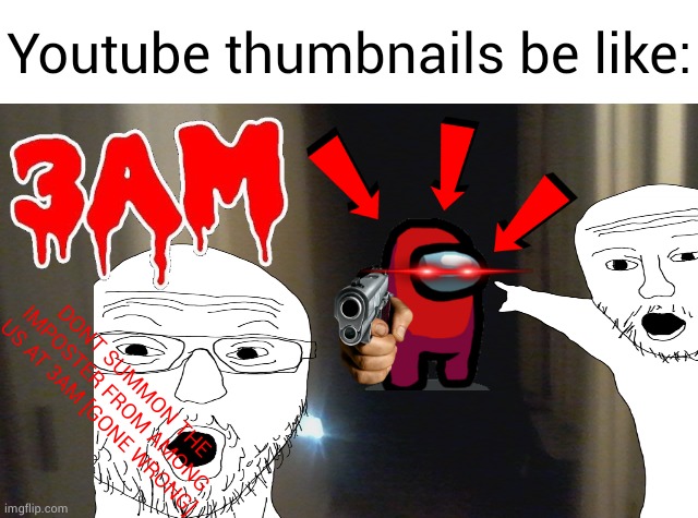 Youtube thumbnails be like | Youtube thumbnails be like:; DONT SUMMON THE IMPOSTER FROM AMONG US AT 3AM [GONE WRONG] | image tagged in memes,3am,youtube | made w/ Imgflip meme maker