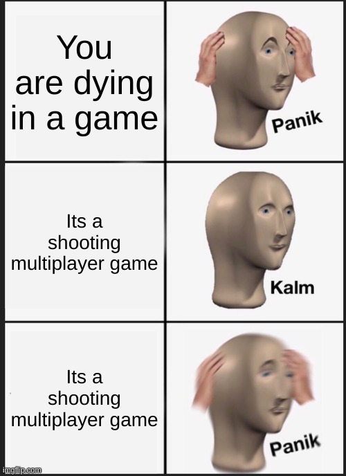 No need to check me,Continue | You are dying in a game; Its a shooting multiplayer game; Its a shooting multiplayer game | image tagged in memes,panik kalm panik | made w/ Imgflip meme maker