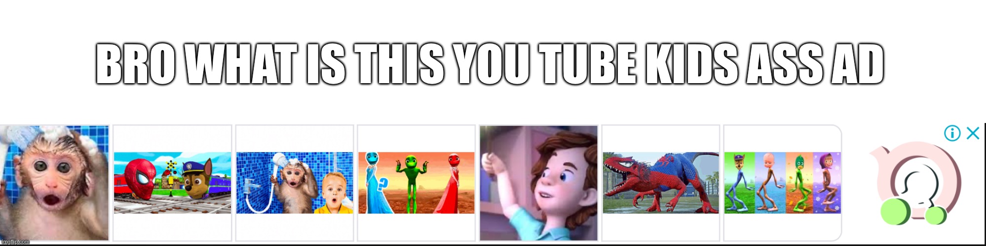 BRO WHAT IS THIS YOU TUBE KIDS ASS AD | made w/ Imgflip meme maker