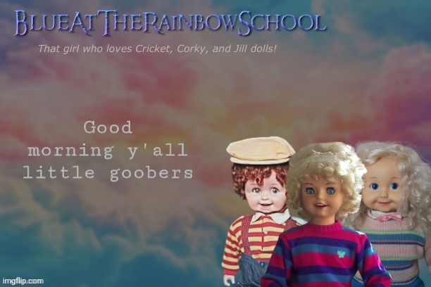 Heeee | Good morning y'all little goobers | image tagged in bluerainbowschool | made w/ Imgflip meme maker