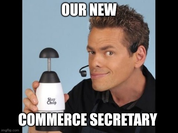 Our New Commerce Secretary | OUR NEW; COMMERCE SECRETARY | image tagged in rain drop slap chop | made w/ Imgflip meme maker