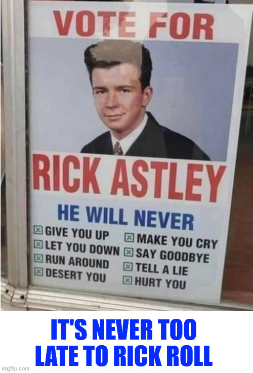 Never too late... | IT'S NEVER TOO LATE TO RICK ROLL | image tagged in rickroll,vote | made w/ Imgflip meme maker