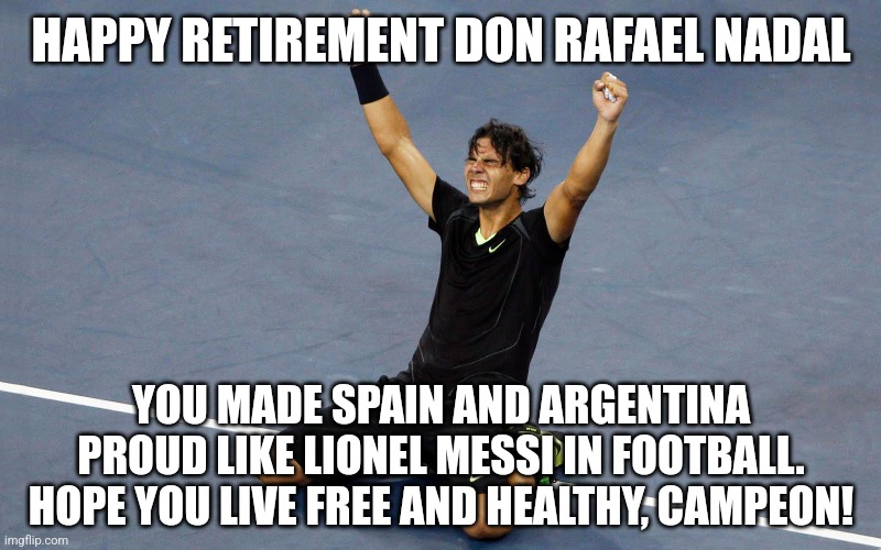 Happy Retirement and hope you live free Don Nadal. (i was late) | HAPPY RETIREMENT DON RAFAEL NADAL; YOU MADE SPAIN AND ARGENTINA PROUD LIKE LIONEL MESSI IN FOOTBALL. HOPE YOU LIVE FREE AND HEALTHY, CAMPEON! | image tagged in rafael nadal happy,tennis,spain,argentina,sports,memes | made w/ Imgflip meme maker