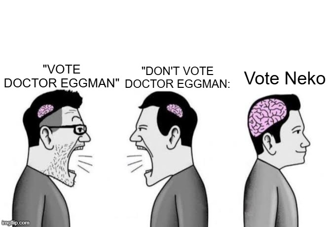 small brains yelling at each other | "DON'T VOTE DOCTOR EGGMAN:; Vote Neko; "VOTE DOCTOR EGGMAN" | image tagged in small brains yelling at each other | made w/ Imgflip meme maker