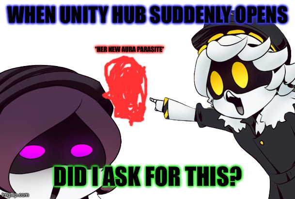 murder drones uzi and n pointing | WHEN UNITY HUB SUDDENLY OPENS; *HER NEW AURA PARASITE*; DID I ASK FOR THIS? | image tagged in murder drones uzi and n pointing | made w/ Imgflip meme maker