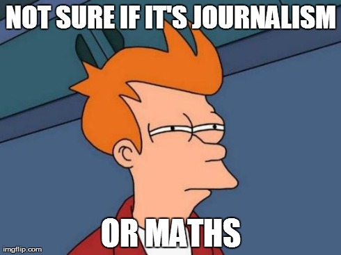 Futurama Fry | NOT SURE IF IT'S JOURNALISM OR MATHS | image tagged in memes,futurama fry | made w/ Imgflip meme maker